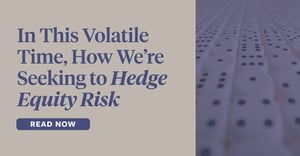 In This Volatile Time, Here’s How We’re Seeking to Hedge Equity Risk